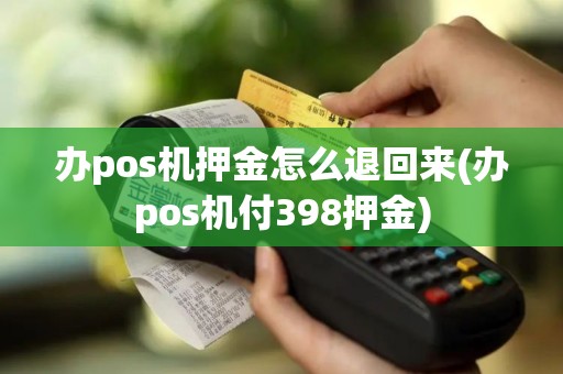 办pos机押金怎么退回来(办pos机付398押金)