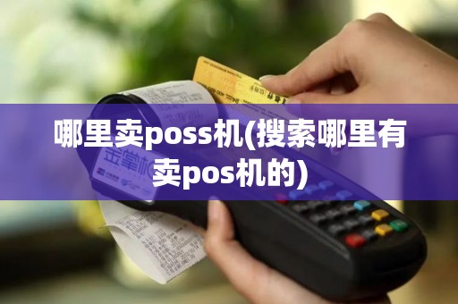哪里卖poss机(搜索哪里有卖pos机的)