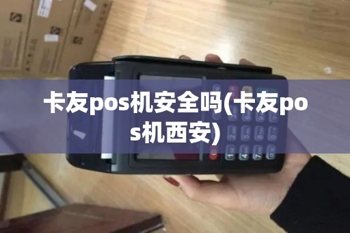 卡友pos机安全吗(卡友pos机西安)