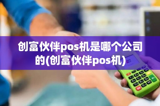 创富伙伴pos机是哪个公司的(创富伙伴pos机)