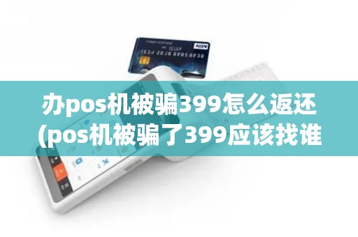 办pos机被骗399怎么返还(pos机被骗了399应该找谁)