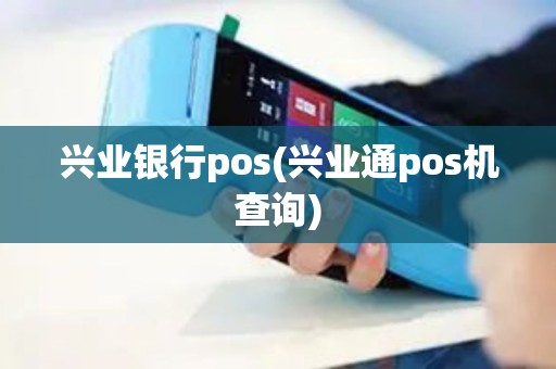 兴业银行pos(兴业通pos机查询)