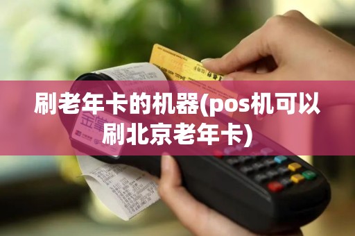 刷老年卡的机器(pos机可以刷北京老年卡)