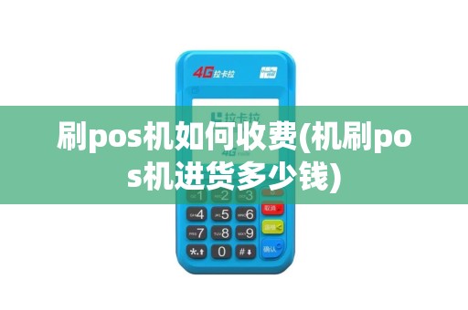 刷pos机如何收费(机刷pos机进货多少钱)