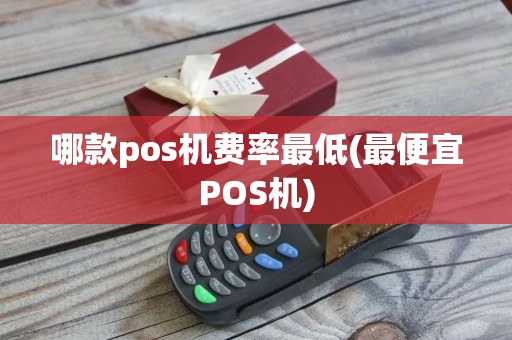 哪款pos机费率最低(最便宜POS机)