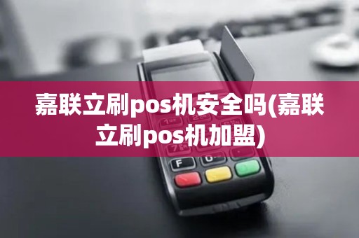 嘉联立刷pos机安全吗(嘉联立刷pos机加盟)