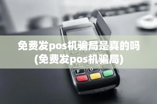 免费发pos机骗局是真的吗(免费发pos机骗局)