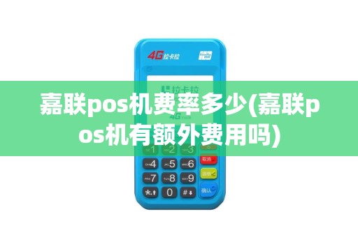 嘉联pos机费率多少(嘉联pos机有额外费用吗)