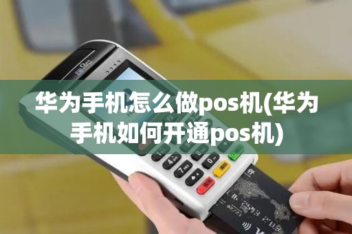 华为手机怎么做pos机(华为手机如何开通pos机)