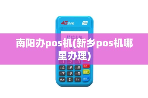 南阳办pos机(新乡pos机哪里办理)