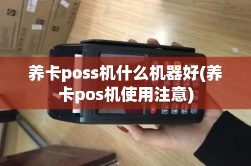 养卡poss机什么机器好(养卡pos机使用注意)