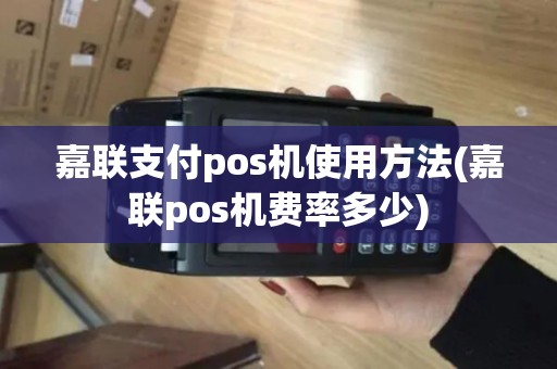 嘉联支付pos机使用方法(嘉联pos机费率多少)
