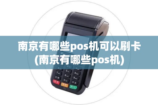 南京有哪些pos机可以刷卡(南京有哪些pos机)
