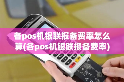 各pos机银联报备费率怎么算(各pos机银联报备费率)
