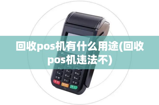回收pos机有什么用途(回收pos机违法不)