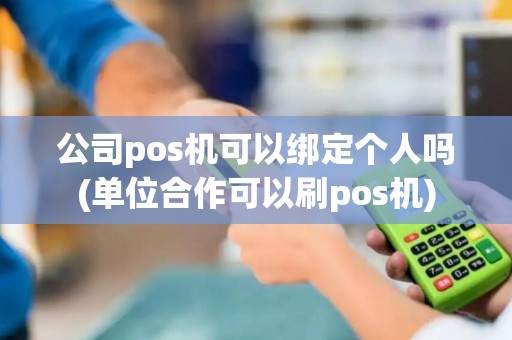 公司pos机可以绑定个人吗(单位合作可以刷pos机)