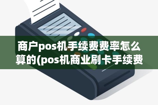 商户pos机手续费费率怎么算的(pos机商业刷卡手续费)