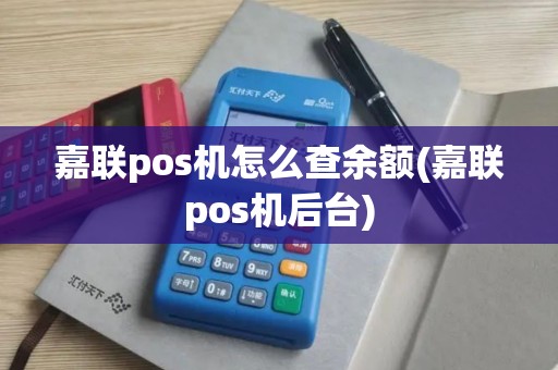 嘉联pos机怎么查余额(嘉联pos机后台)