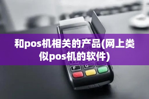 和pos机相关的产品(网上类似pos机的软件)