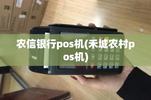 农信银行pos机(禾城农村pos机)