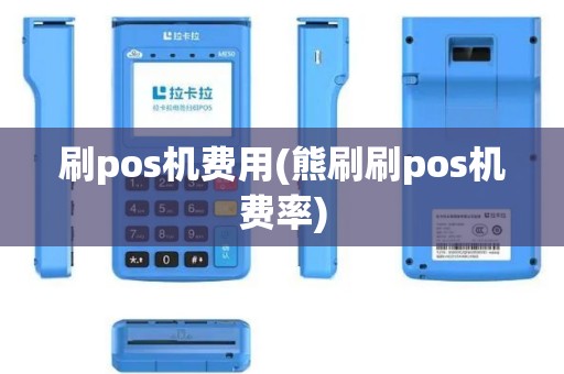 刷pos机费用(熊刷刷pos机费率)