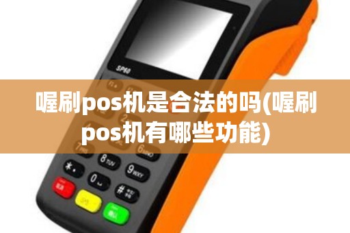 喔刷pos机是合法的吗(喔刷pos机有哪些功能)