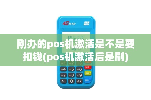 刚办的pos机激活是不是要扣钱(pos机激活后是刷)