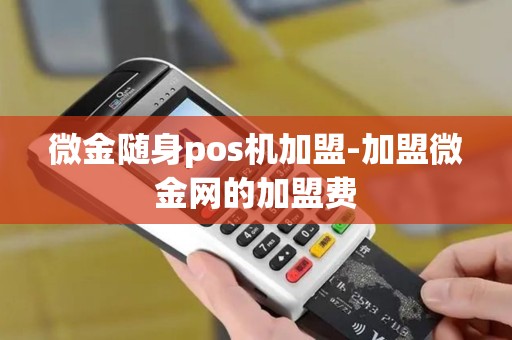 微金随身pos机加盟-加盟微金网的加盟费