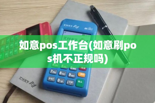 如意pos工作台(如意刷pos机不正规吗)