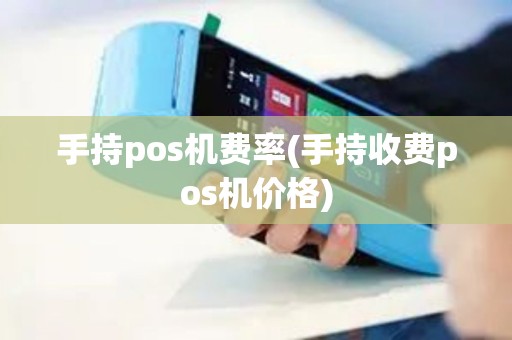 手持pos机费率(手持收费pos机价格)