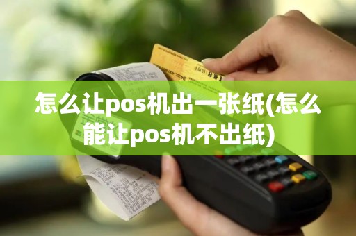 怎么让pos机出一张纸(怎么能让pos机不出纸)