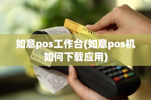 如意pos工作台(如意pos机如何下载应用)