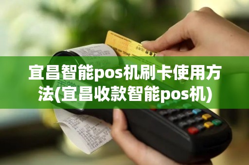 宜昌智能pos机刷卡使用方法(宜昌收款智能pos机)