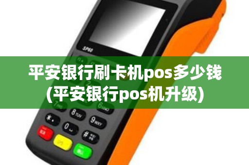 平安银行刷卡机pos多少钱(平安银行pos机升级)