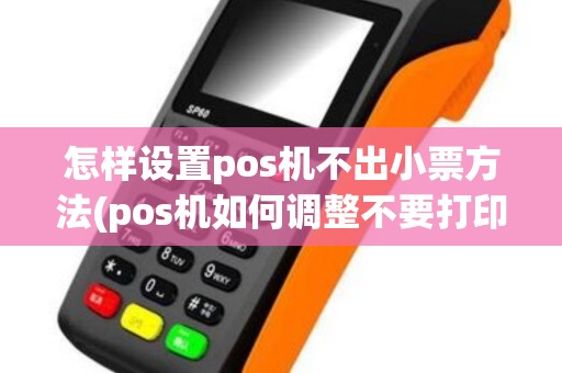 怎样设置pos机不出小票方法(pos机如何调整不要打印小票)