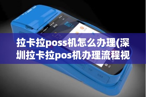 拉卡拉poss机怎么办理(深圳拉卡拉pos机办理流程视频)