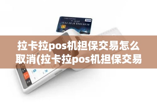 拉卡拉pos机担保交易怎么取消(拉卡拉pos机担保交易)