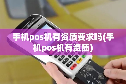 手机pos机有资质要求吗(手机pos机有资质)
