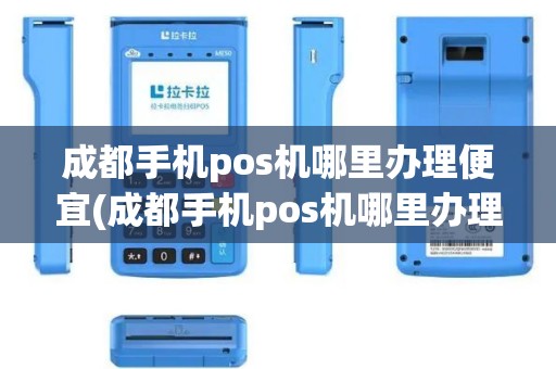 成都手机pos机哪里办理便宜(成都手机pos机哪里办理)