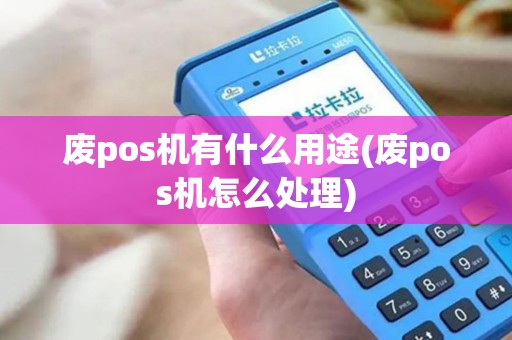 废pos机有什么用途(废pos机怎么处理)