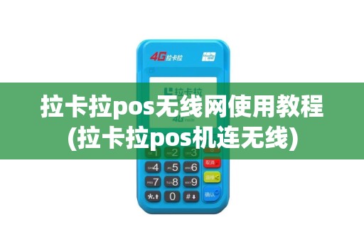 拉卡拉pos无线网使用教程(拉卡拉pos机连无线)