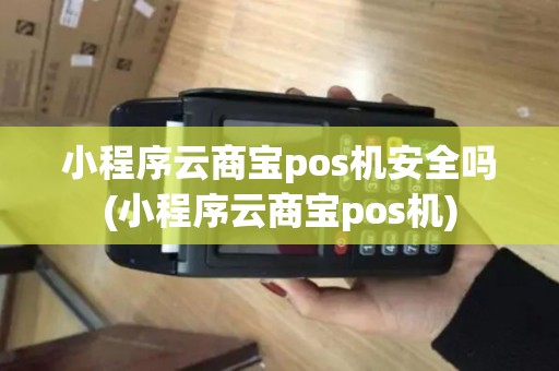 小程序云商宝pos机安全吗(小程序云商宝pos机)