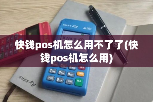 快钱pos机怎么用不了了(快钱pos机怎么用)