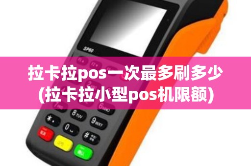 拉卡拉pos一次最多刷多少(拉卡拉小型pos机限额)