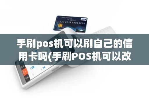 手刷pos机可以刷自己的信用卡吗(手刷POS机可以改成什么)