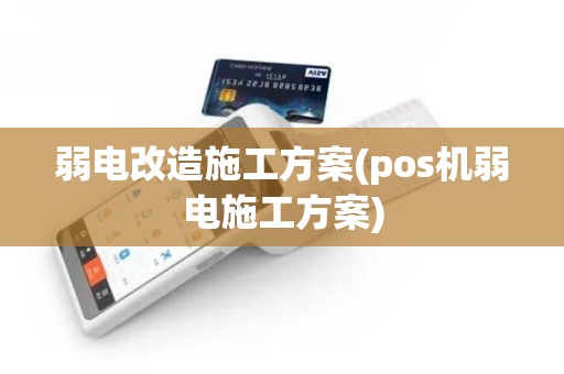 弱电改造施工方案(pos机弱电施工方案)