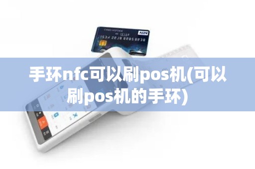 手环nfc可以刷pos机(可以刷pos机的手环)