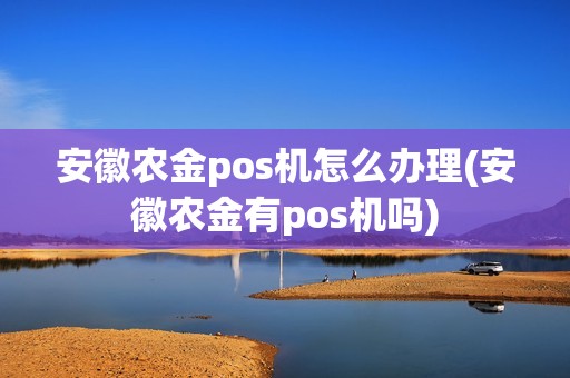 安徽农金pos机怎么办理(安徽农金有pos机吗)