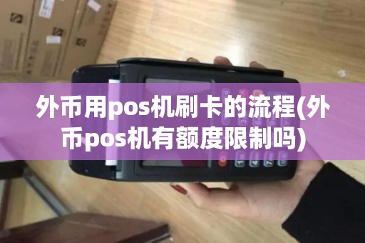外币用pos机刷卡的流程(外币pos机有额度限制吗)
