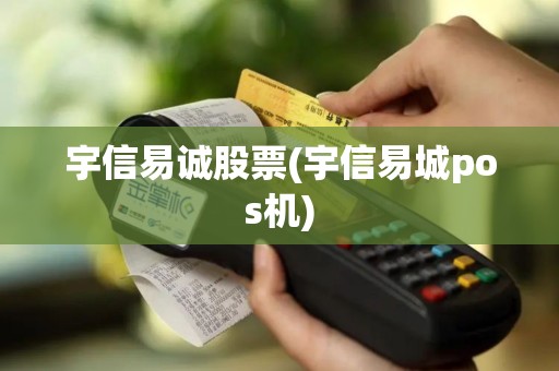 宇信易诚股票(宇信易城pos机)
